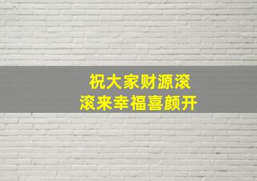 祝大家财源滚滚来幸福喜颜开