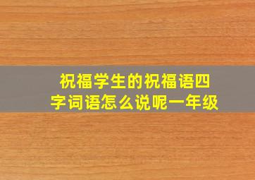 祝福学生的祝福语四字词语怎么说呢一年级