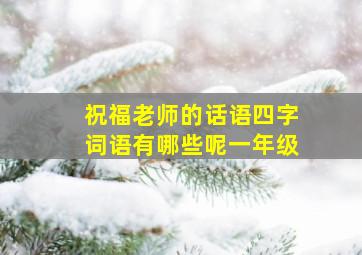 祝福老师的话语四字词语有哪些呢一年级