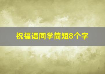 祝福语同学简短8个字