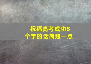 祝福高考成功8个字的话简短一点