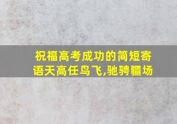 祝福高考成功的简短寄语天高任鸟飞,驰骋疆场