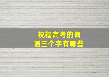 祝福高考的词语三个字有哪些