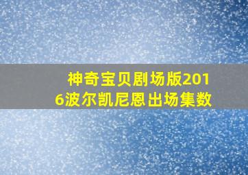 神奇宝贝剧场版2016波尔凯尼恩出场集数