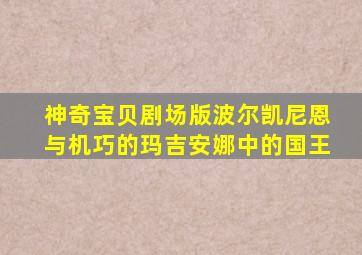 神奇宝贝剧场版波尔凯尼恩与机巧的玛吉安娜中的国王