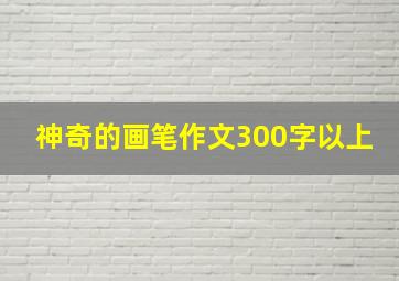 神奇的画笔作文300字以上