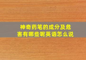 神奇药笔的成分及危害有哪些呢英语怎么说