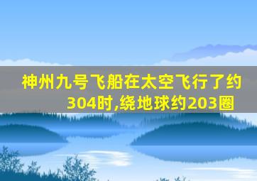 神州九号飞船在太空飞行了约304时,绕地球约203圈