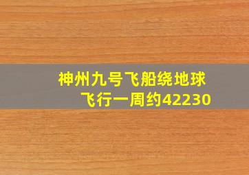 神州九号飞船绕地球飞行一周约42230