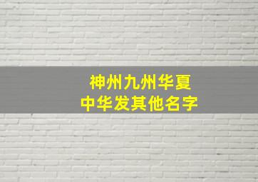 神州九州华夏中华发其他名字