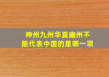 神州九州华夏幽州不能代表中国的是哪一项