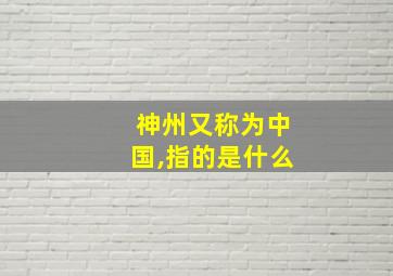 神州又称为中国,指的是什么