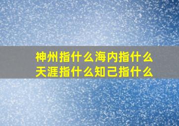 神州指什么海内指什么天涯指什么知己指什么