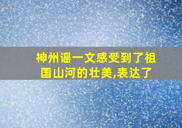 神州谣一文感受到了祖国山河的壮美,表达了