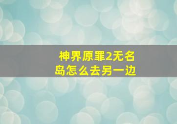 神界原罪2无名岛怎么去另一边