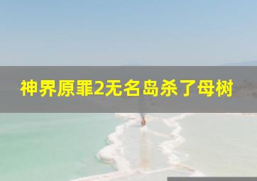 神界原罪2无名岛杀了母树