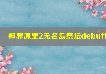 神界原罪2无名岛祭坛debuff