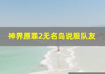 神界原罪2无名岛说服队友