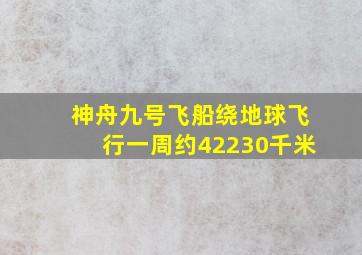 神舟九号飞船绕地球飞行一周约42230千米