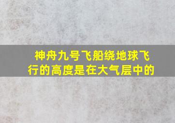 神舟九号飞船绕地球飞行的高度是在大气层中的