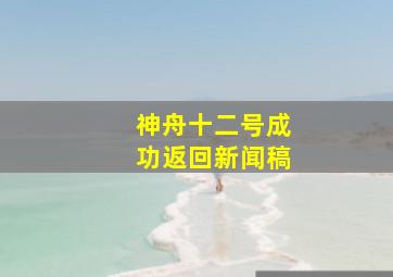 神舟十二号成功返回新闻稿