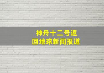 神舟十二号返回地球新闻报道