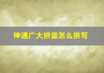 神通广大拼音怎么拼写