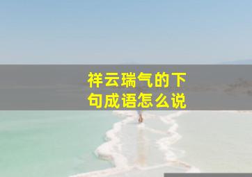 祥云瑞气的下句成语怎么说