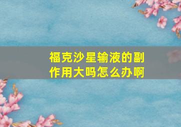 福克沙星输液的副作用大吗怎么办啊