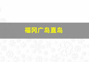 福冈广岛直岛