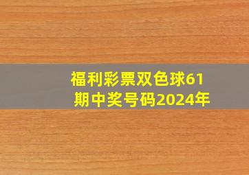 福利彩票双色球61期中奖号码2024年