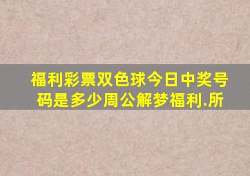 福利彩票双色球今日中奖号码是多少周公解梦福利.所