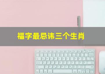 福字最忌讳三个生肖