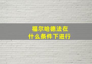 福尔哈德法在什么条件下进行