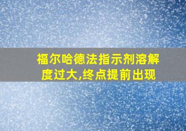 福尔哈德法指示剂溶解度过大,终点提前出现