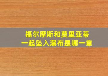 福尔摩斯和莫里亚蒂一起坠入瀑布是哪一章