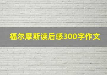 福尔摩斯读后感300字作文