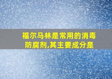 福尔马林是常用的消毒防腐剂,其主要成分是