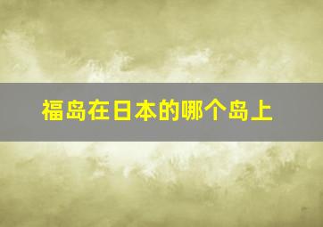 福岛在日本的哪个岛上