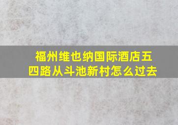 福州维也纳国际酒店五四路从斗池新村怎么过去