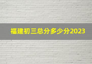 福建初三总分多少分2023