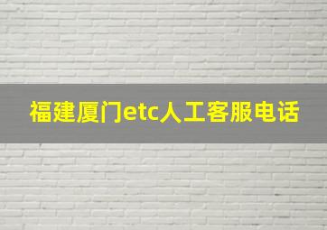 福建厦门etc人工客服电话