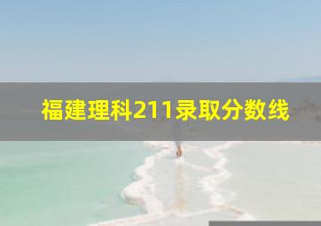 福建理科211录取分数线