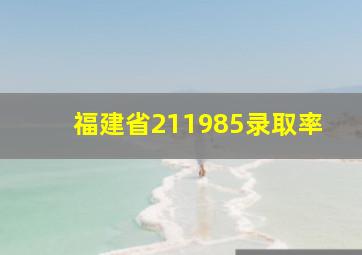 福建省211985录取率