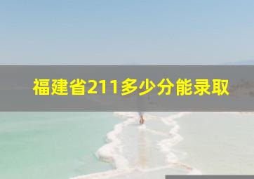 福建省211多少分能录取