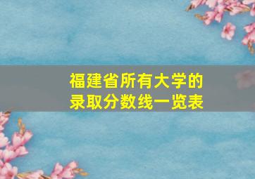 福建省所有大学的录取分数线一览表