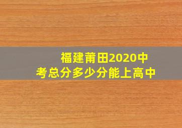 福建莆田2020中考总分多少分能上高中