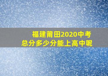 福建莆田2020中考总分多少分能上高中呢