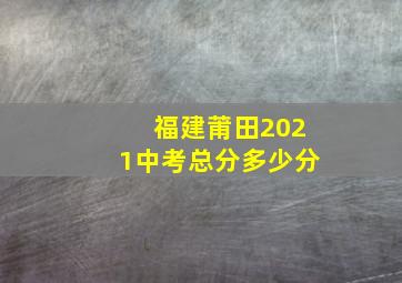 福建莆田2021中考总分多少分