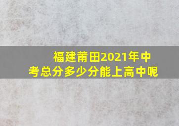 福建莆田2021年中考总分多少分能上高中呢